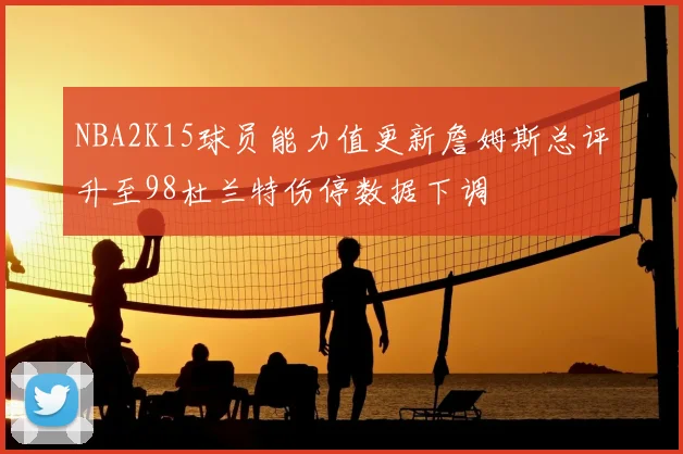 NBA2K15球员能力值更新詹姆斯总评升至98杜兰特伤停数据下调