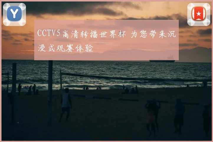 CCTV5高清转播世界杯 为您带来沉浸式观赛体验