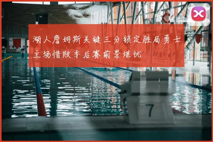 湖人詹姆斯关键三分锁定胜局勇士主场惜败季后赛前景堪忧