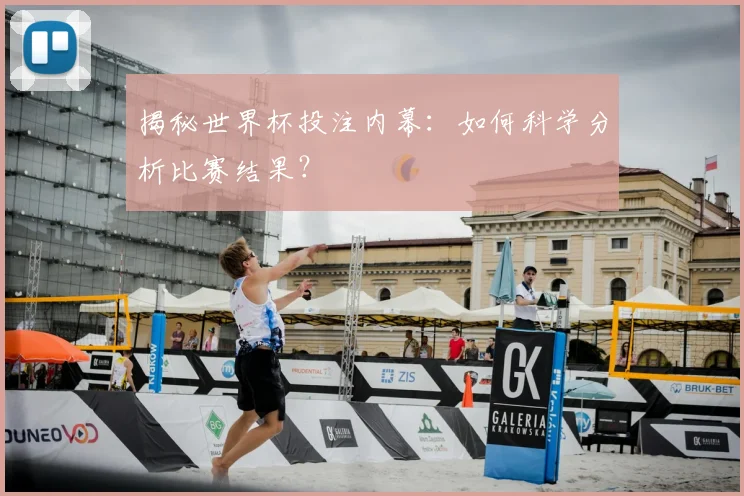 揭秘世界杯投注内幕:如何科学分析比赛结果?