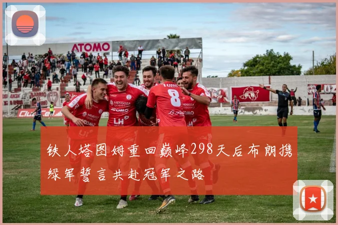 铁人塔图姆重回巅峰298天后布朗携绿军誓言共赴冠军之路