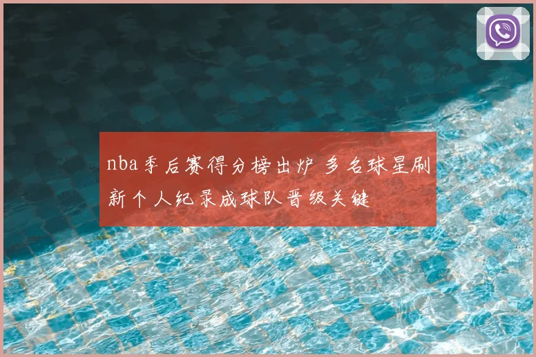 nba季后赛得分榜出炉 多名球星刷新个人纪录成球队晋级关键