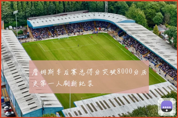 詹姆斯季后赛总得分突破8000分历史第一人刷新纪录