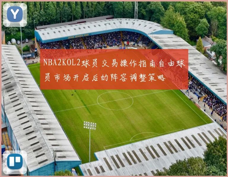 NBA2KOL2球员交易操作指南自由球员市场开启后的阵容调整策略