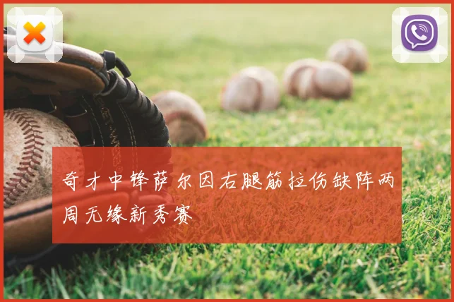 奇才中锋萨尔因右腿筋拉伤缺阵两周无缘新秀赛