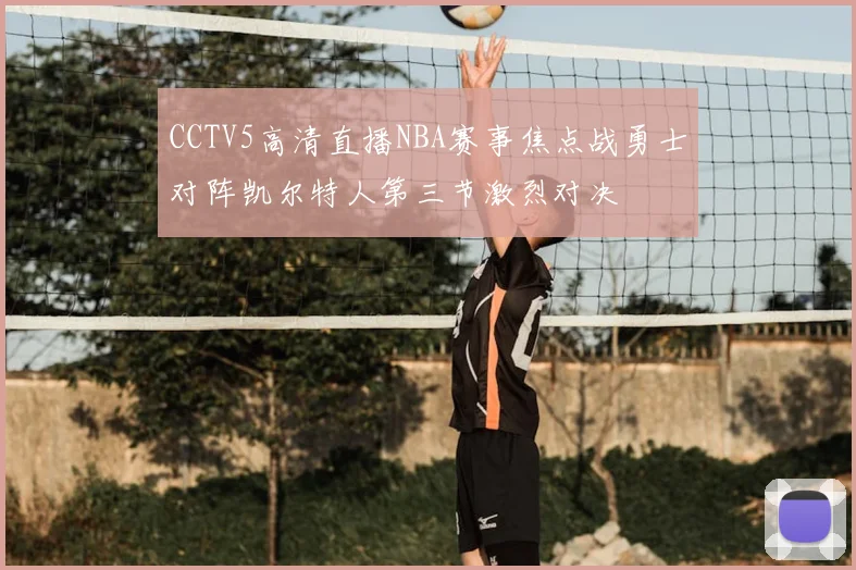CCTV5高清直播NBA赛事焦点战勇士对阵凯尔特人第三节激烈对决