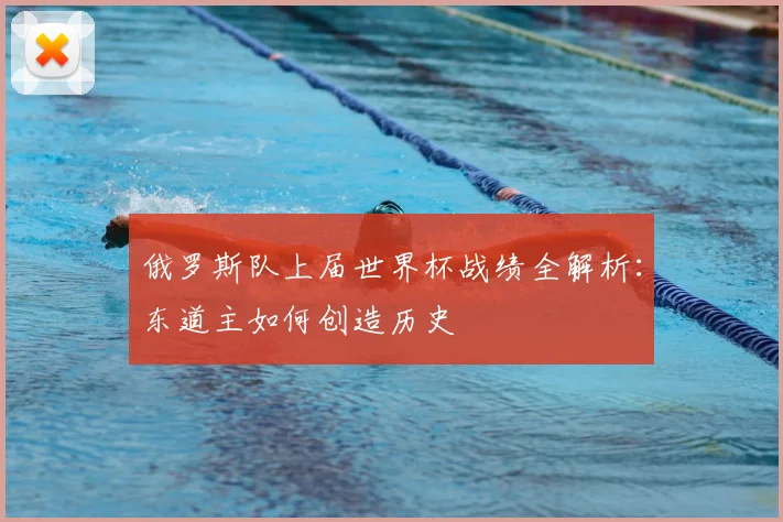 俄罗斯队上届世界杯战绩全解析：东道主如何创造历史