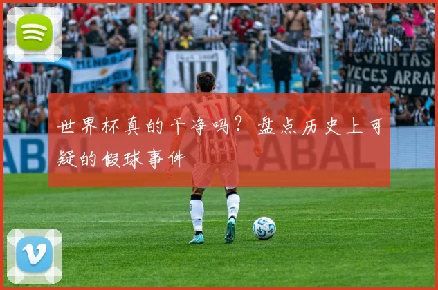 世界杯真的干净吗？盘点历史上可疑的假球事件