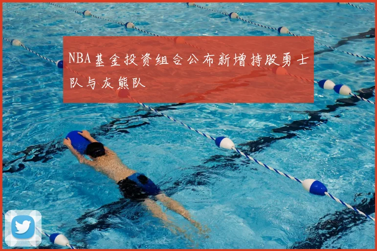 NBA基金投资组合公布新增持股勇士队与灰熊队
