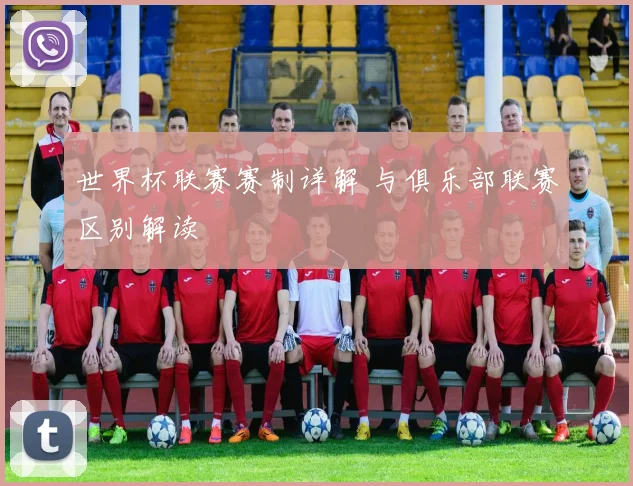 世界杯联赛赛制详解 与俱乐部联赛区别解读