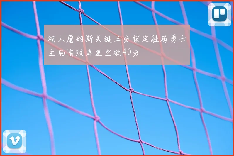 湖人詹姆斯关键三分锁定胜局勇士主场惜败库里空砍40分