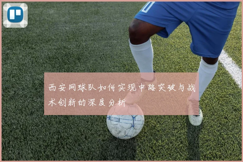 西安网球队如何实现中路突破与战术创新的深度分析