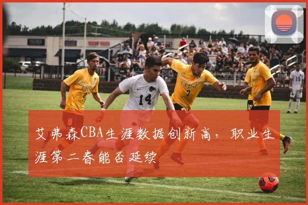 艾弗森CBA生涯数据创新高，职业生涯第二春能否延续
