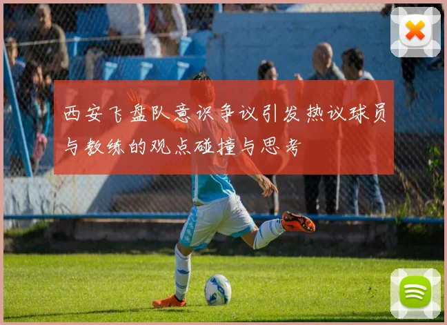 西安飞盘队意识争议引发热议球员与教练的观点碰撞与思考