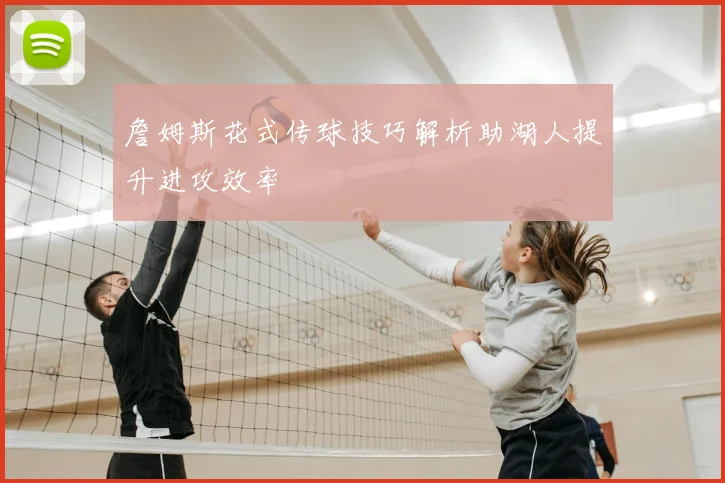 詹姆斯花式传球技巧解析助湖人提升进攻效率