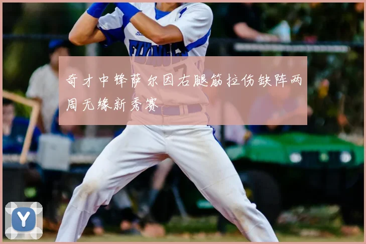 奇才中锋萨尔因右腿筋拉伤缺阵两周无缘新秀赛