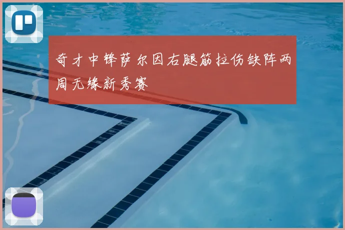奇才中锋萨尔因右腿筋拉伤缺阵两周无缘新秀赛